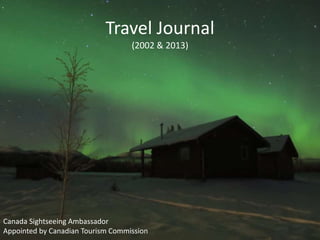 Travel Journal 
(2002 & 2013) 
Canada Sightseeing Ambassador 
Appointed by Canadian Tourism Commission 
 
