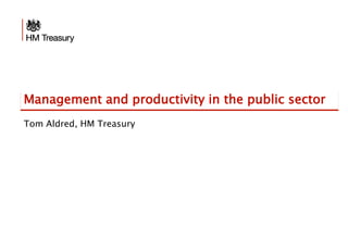 Management and productivity in the public sector
Tom Aldred, HM Treasury
 