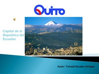 Capital de la
República del
Ecuador
Autor: Tomalá Rosales Enrique
 