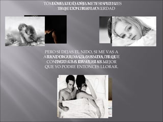 TÓMAME, O DÉJAME, NI TE ESPIO NI TE QUITO LIBERTAD…. PERO SI DEJAS EL NIDO, SI ME VAS A ABANDONAR, HAZLO ANTES DE QUE EMPIECE A DESPERTAR….  TÓMAME, O DÉJAME Y SI VUELVES TRAE CONTIGO LA VERDAD TRAE ERGUIDA LA MIRADA, TRAE CONTIGO A MI RIVAL, SI ES MEJOR QUE YO PODRE ENTONCES LLORAR. 