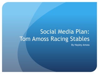 Social Media Plan:
Tom Amoss Racing Stables
By Hayley Amoss
 