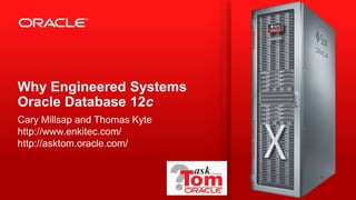 Copyright © 2012, Oracle and/or its affiliates. All rights reserved.1
Why Engineered Systems
Oracle Database 12c
Cary Millsap and Thomas Kyte
http://www.enkitec.com/
http://asktom.oracle.com/
 