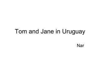 Tom and Jane in Urug u a y Nar 