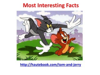 Most Interesting Facts
http://hautebook.com/tom-and-jerry
 