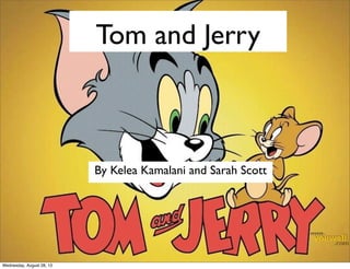 Tom and Jerry
By Kelea Kamalani and Sarah Scott
Wednesday, August 28, 13
 