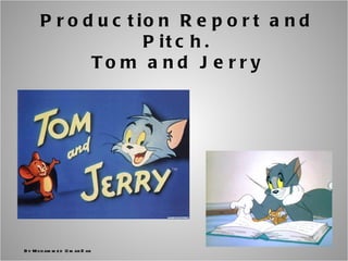 Production Report and Pitch. Tom and Jerry By Mohammed Omar Dar 