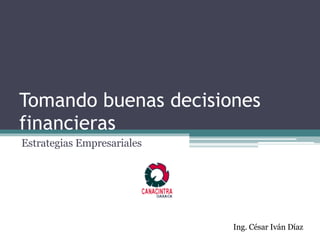 Tomando buenas decisiones financieras Estrategias Empresariales Ing. César Iván Díaz 