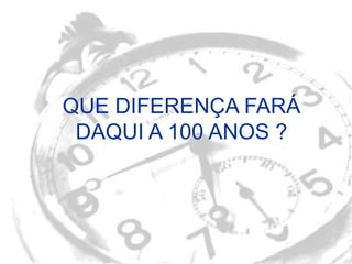 QUE DIFERENÇA FARÁ
 DAQUI A 100 ANOS ?




      Azair Publicações
 