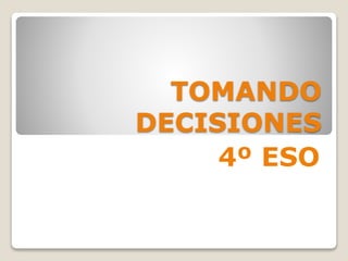 TOMANDO
DECISIONES
4º ESO
 