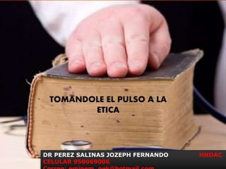 TOMANDOLE EL PULSO A LA
ETICA
DR PEREZ SALINAS JOZEPH FERNANDO HNDAC
CELULAR 950069006
 