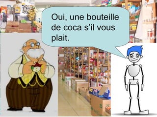 Oui, une bouteille de coca s’il vous plait.