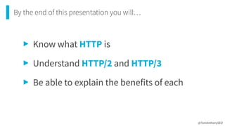 By the end of this presentation you will…
@TomAnthonySEO
‣ Know what HTTP is


‣ Understand HTTP/2 and HTTP/3


‣ Be able to explain the benefits of each
 