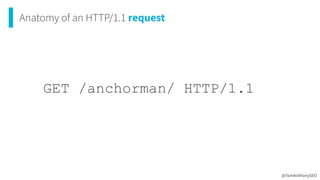 Anatomy of an HTTP/1.1 request
@TomAnthonySEO
GET /anchorman/ HTTP/1.1




 