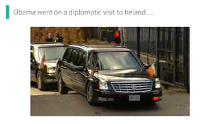 Obama went on a diplomatic visit to Ireland…
 