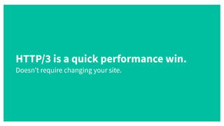 HTTP/3 is a quick performance win.
 
Doesn’t require changing your site.
 