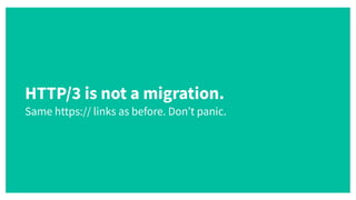 HTTP/3 is not a migration.
 
Same https:// links as before. Don’t panic.
 