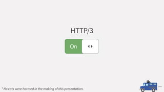 * No cats were harmed in the making of this presentation.
HTTP/3
 