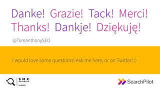 I would love some questions! Ask me here, or on Twitter! :)
@TomAnthonySEO
Danke! Grazie! Tack! Merci!
 
Thanks! Dankje! Dziękuję!


 