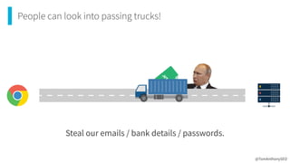 People can look into passing trucks!
Steal our emails / bank details / passwords.
@TomAnthonySEO
 