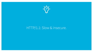 HTTP/1.1: Slow & insecure.
 