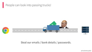 People can look into passing trucks!
Steal our emails / bank details / passwords.
@TomAnthonySEO
 