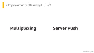 2 Improvements offered by HTTP/2
@TomAnthonySEO
Multiplexing Server Push
 