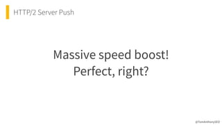HTTP/2 Server Push
Massive speed boost!
 
Perfect, right?
@TomAnthonySEO
 