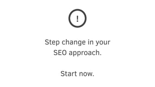 Step change in your
SEO approach.
Start now.
!
 