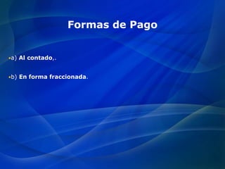 Formas de Pago
a) Al contado,.
b) En forma fraccionada.
 