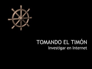TOMANDO EL TIMÓN Investigar en Internet 