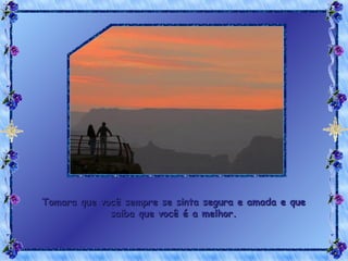 Tomara que você sempre se sinta segura e amada e que saiba que você é a melhor. 