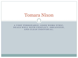 A very personable, good work ethic, deals well with conflict, organized, and clean individual. Tomara Nixon 