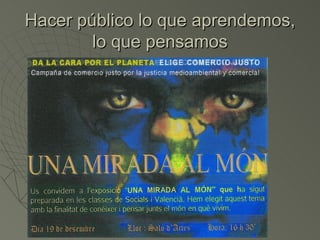 Hacer público lo que aprendemos,
        lo que pensamos
 