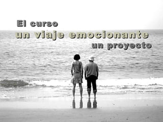 El curso
un viaje emocionante
           un proyecto
 