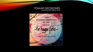 TOMAR DECISIONES
La emoción de la Vivir
 