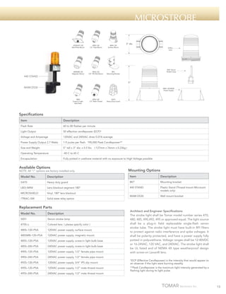 microstrobe
470SSGP-120
Wall Plate Mount

480S-120
Surface Mount

480SMB-120
Magnetic Mount

440 STAND ________

490S-120
1/2" Pipe Mount

492S-120
3/4" IPS Slip Mount

3" dia.

BKT
Mounting Bracket

470S-L
Lens

5001 Xenon
Strobe Lamp

5"

MAM-DS30 ____

480S-120-BASE
Power Supply

485S
Screw-in Light
Bulb Base

495S-120
1/2" Male Thread

G470
Heavy Duty Guard

Specifications
Item

Description

Flash Rate

60 to 80 flashes per minute

Light Output

50 effective candlepower (ECP)*

Voltage and Amperage

120VAC and 240VAC draw 0.07A average

Power Supply Output 2.7 Watts

1.9 joules per flash. 190,000 Peak Candlepower**

Size and Weight

5” tall x 3” dia. x 0.5 lbs

Operating Temperature

-40 C to 65 C

Encapsulation

Fully potted in urethane material with no exposure to High Voltage possible

( 127mm x 76mm x 0.23kg )

Available Options

NOTE: All “/“ options are factory installed only.

Mounting Options

Model No.

Description

Item

Description

G470

Heavy duty guard

BKT

Mounting bracket

LBO–MINI

Lens blackout segment 180º

440 STAND

MICROSHIELD

Vinyl, 180º lens blackout

Plastic Stand (Thread mount MicroLert
models only)

/TRIAC–SW

Solid state relay option

MAM-DS30

Wall mount bracket

Replacement Parts

Architect and Engineer Specifications
The strobe light shall be Tomar model number series 470,
480, 485, 490,492, 495 or approved equal. The light source
shall be a plug-in field replaceable single-flash xenon
strobe tube. The strobe light must have built-in RFI filters
to protect against radio interference and spike voltages. It
shall be polarity protected, and have a power supply fully
potted in polyurethane. Voltage ranges shall be 12-80VDC
or 16-24VAC, 120 VAC, and 240VAC. The strobe light shall
be UL listed and of NEMA 4X type weatherproof design
with screw-on Lexan® lens.

Model No.

Description

5001

Xenon strobe lamp

470S–L

Colored lens ( please specify color )

480S–120–PSA

120VAC power supply, surface mount

480SMB–120–PSA

120VAC power supply, magnetic mount

485S–120–PSA

120VAC power supply, screw-in light bulb base

485S–240–PSA

240VAC power supply, screw-in light bulb base

490S–120–PSA

120VAC power supply, 1/2” female pipe mount

490S–240–PSA

240VAC power supply, 1/2” female pipe mount

492S–120–PSA

120VAC power supply, 3/4” IPS slip mount

*ECP (Effective Candlepower) is the intensity that would appear to
an observer if the light were burning steadily.

495S–120–PSA

120VAC power supply, 1/2” male thread mount

495S–240–PSA

240VAC power supply, 1/2” male thread mount

**Peak Candlepower is the maximum light intensity generated by a
flashing light during its light pulse.

15

 