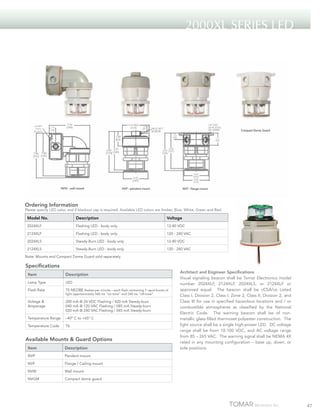 2000XL SERIES LED

Ordering Information

Please specify LED color, and if blackout cap is required. Available LED colors are Amber, Blue, White, Green and Red.

Model No.

Description

Voltage

2024XLF

Flashing LED - body only

12-80 VDC

2124XLF

Flashing LED - body only

120 - 240 VAC

2024XLS

Steady-Burn LED - body only

12-80 VDC

2124XLS

Steady-Burn LED - body only

120 - 240 VAC

Note: Mounts and Compact Dome Guard sold separately.

Specifications
Item

Description

Lamp Type

LED

Flash Rate

75 NEOBE flashes per minute – each flash containing 7 rapid bursts of
light (approximately 560 ms “on-time” and 240 ms “off-time”

Voltage &
Amperage

200 mA @ 24 VDC Flashing / 420 mA Steady-burn
040 mA @ 120 VAC Flashing / 085 mA Steady-burn	
020 mA @ 240 VAC Flashing / 045 mA Steady-burn

Temperature Range

–40º C to +65º C

Temperature Code

T6

Available Mounts & Guard Options
Item

Description

NVP

Pendant mount

NVF

Flange / Ceiling mount

NVW

Wall mount

NVGM

Architect and Engineer Specifications
Visual signaling beacon shall be Tomar Electronics model
number 2024XLF, 2124XLF, 2024XLS, or 2124XLF or
approved equal. The beacon shall be cCSA/us Listed
Class I, Division 2, Class I, Zone 2, Class II, Division 2, and
Class III for use in specified hazardous locations and / or
combustible atmospheres as classified by the National
Electric Code. The warning beacon shall be of nonmetallic glass-filled thermoset polyester construction. The
light source shall be a single high-power LED. DC voltage
range shall be from 10-100 VDC, and AC voltage range
from 85 – 265 VAC. The warning signal shall be NEMA 4X
rated in any mounting configuration – base up, down, or
side positions.

Compact dome guard

47

 