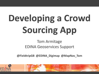 Developing a Crowd
Sourcing App
Tom Armitage
EDINA Geoservices Support
@FieldtripGB @EDINA_Digimap @MapNav_Tom
 