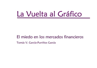 Grá
La Vuelta al Gráfico

El miedo en los mercados financieros
Tomás V. García-Purriños García
 