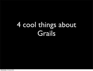 4 cool things about
                                 Grails



Wednesday, 16 June 2010
 