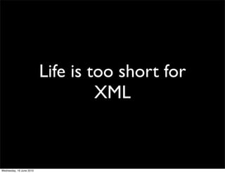 Life is too short for
                                   XML


Wednesday, 16 June 2010
 