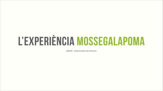 L’EXPERIÈNCIA MOSSEGALAPOMA
!
ERAM - Universitat de Girona

 