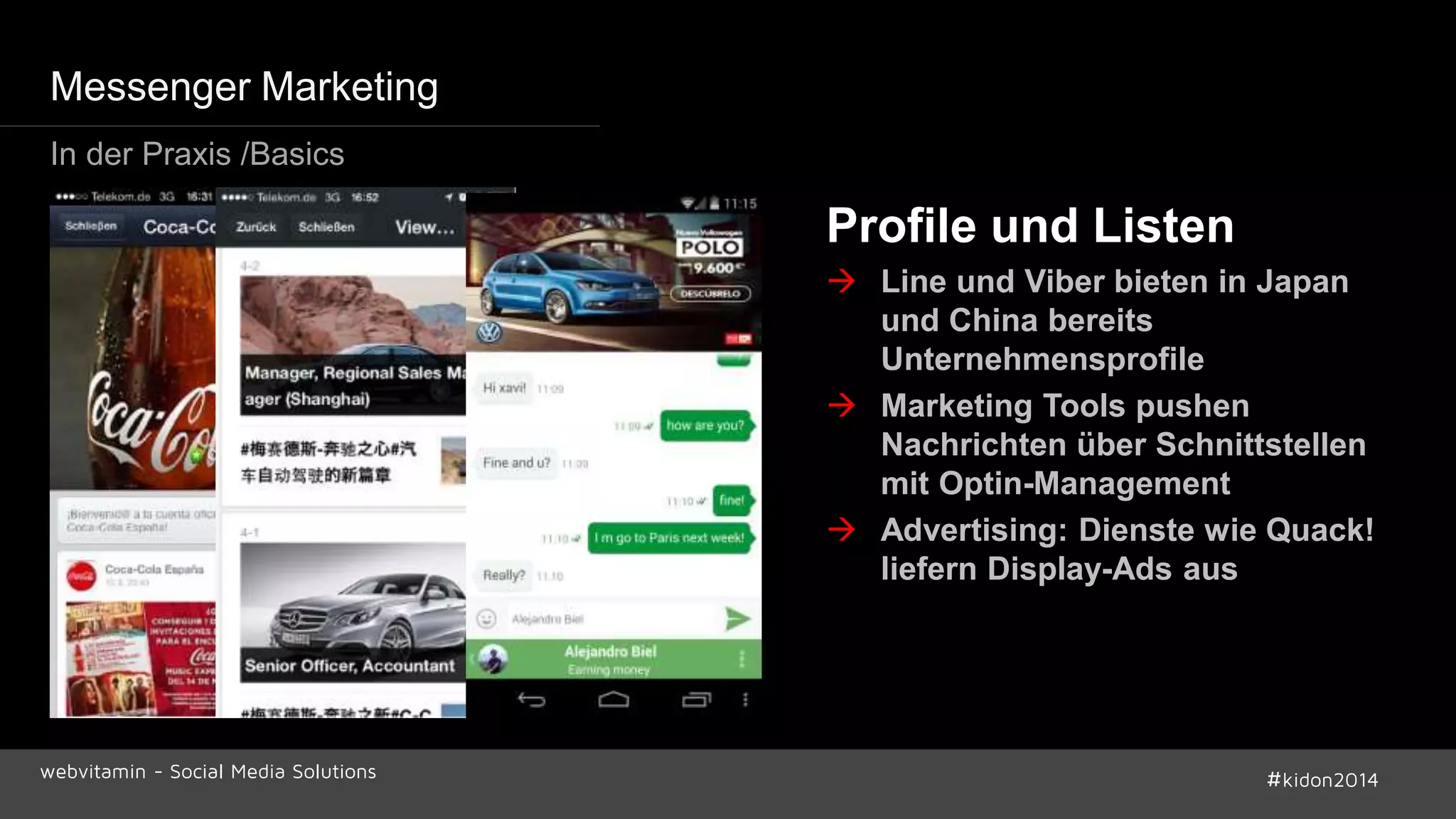 Profile und Listen 
 Line und Viber bieten in Japan 
und China bereits 
Unternehmensprofile 
 Marketing Tools pushen 
Nachrichten über Schnittstellen 
mit Optin-Management 
 Advertising: Dienste wie Quack! 
liefern Display-Ads aus 
Messenger Marketing 
In der Praxis /Basics 
webvitamin - Social Media Solutions #kidon2014 
 