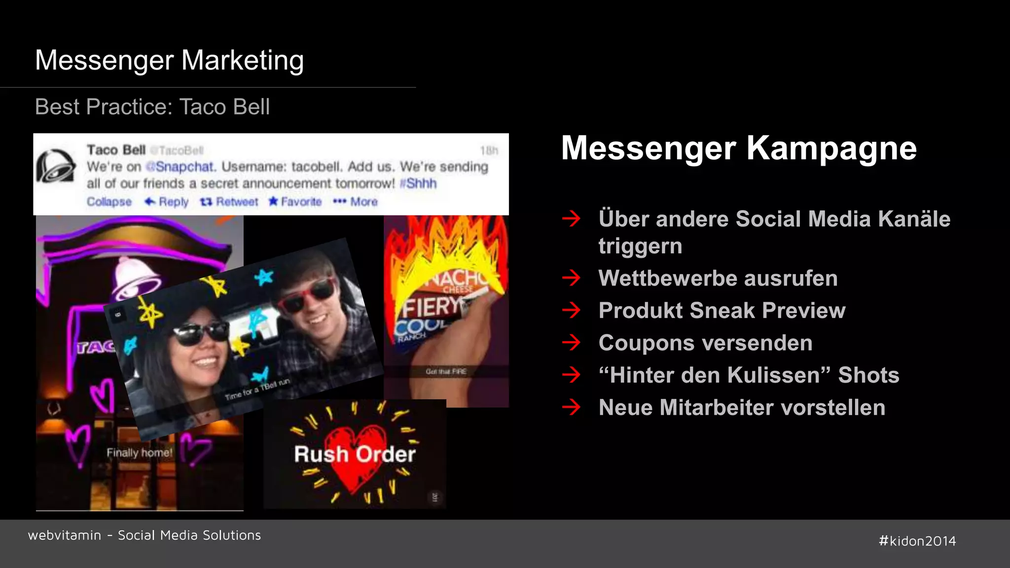 Messenger Marketing 
Messenger Kampagne 
 Über andere Social Media Kanäle 
triggern 
 Wettbewerbe ausrufen 
 Produkt Sneak Preview 
 Coupons versenden 
 “Hinter den Kulissen” Shots 
 Neue Mitarbeiter vorstellen 
Best Practice: Taco Bell 
webvitamin - Social Media Solutions #kidon2014 
 
