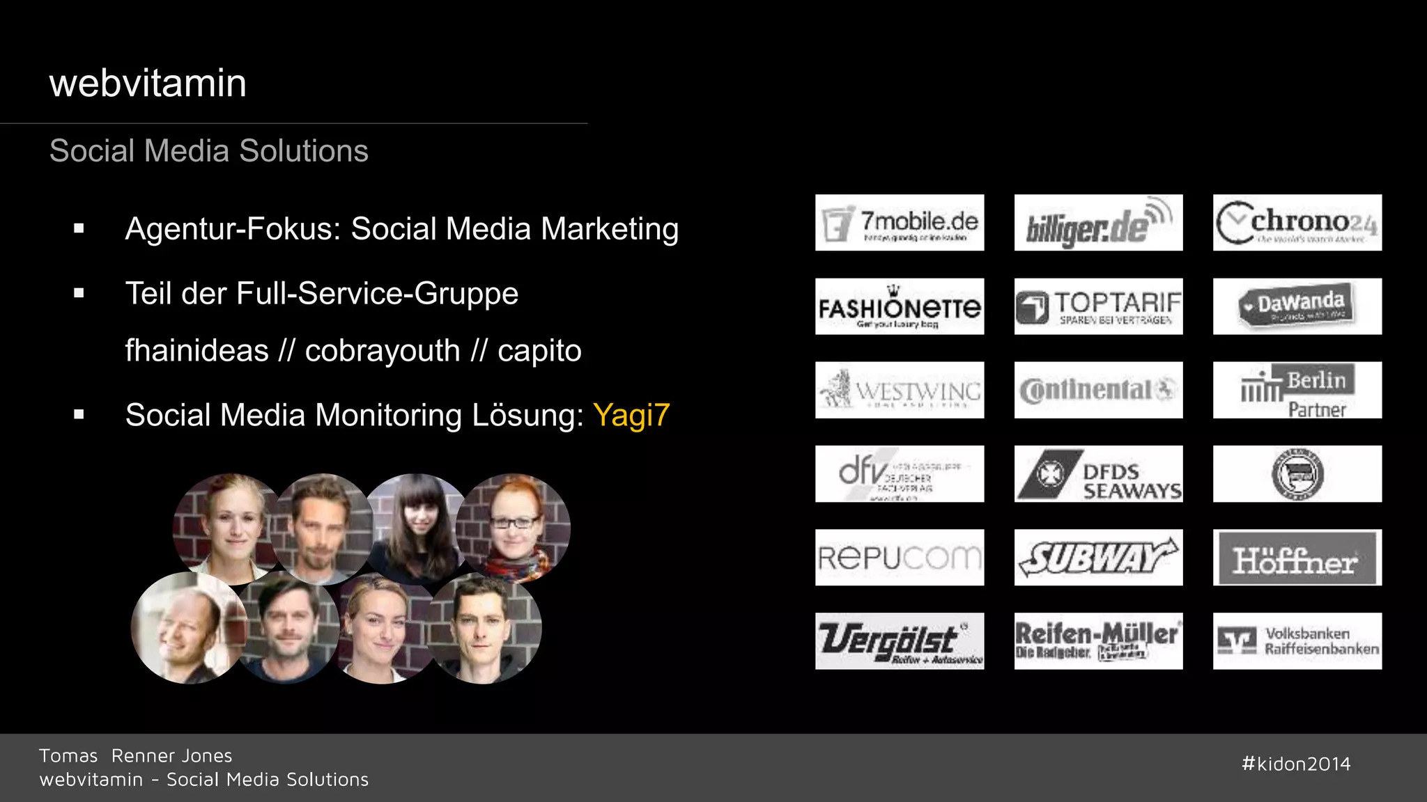 webvitamin 
Social Media Solutions 
 Agentur-Fokus: Social Media Marketing 
 Teil der Full-Service-Gruppe 
fhainideas // cobrayouth // capito 
 Social Media Monitoring Lösung: Yagi7 
Tomas Renner Jones #kidon2014 
webvitamin - Social Media Solutions 
 
