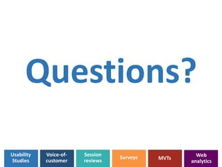 Questions? 
Usability 
studies 
Voice-Session 
reviews Surveys Web 
analytics 
Session Surveys MMVVTTss 
reviews 
Voice-of-customer 
Usability 
Studies 

