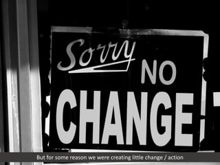 But for some reason we were creating little change / action 
 