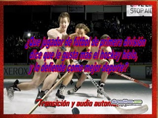 “ Transición y audio automático” ¿Que jugador de fútbol de primera división dice que le gusta más el hockey hielo,  y lo defiende como mejor deporte?  