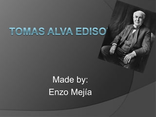 Tomas Alva Edison Made by: Enzo Mejía 