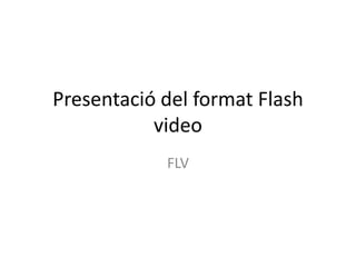 Presentació del format Flash
           video
            FLV
 